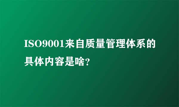 ISO9001来自质量管理体系的具体内容是啥？