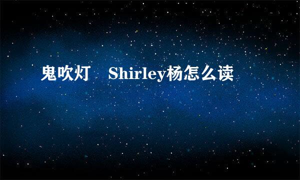 鬼吹灯 Shirley杨怎么读