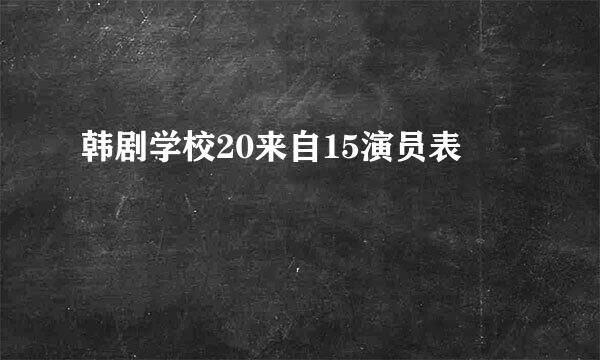 韩剧学校20来自15演员表