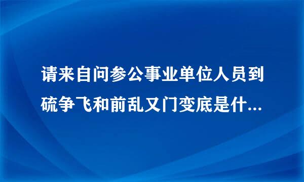 请来自问参公事业单位人员到硫争飞和前乱又门变底是什么身份?