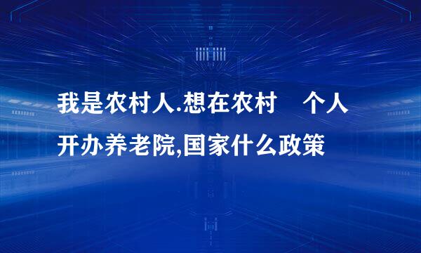 我是农村人.想在农村 个人开办养老院,国家什么政策