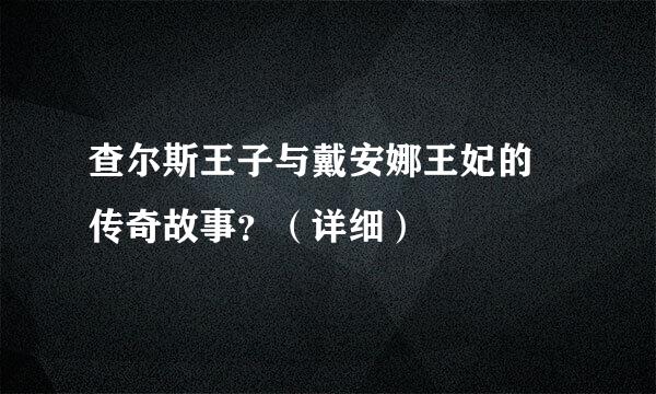 查尔斯王子与戴安娜王妃的 传奇故事？（详细）