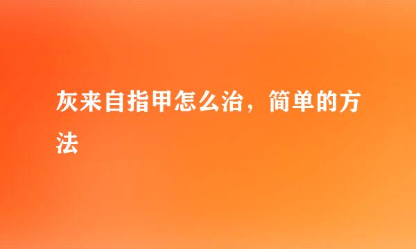 灰来自指甲怎么治，简单的方法