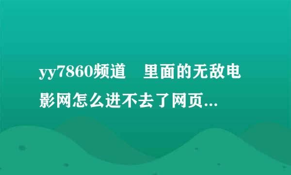 yy7860频道 里面的无敌电影网怎么进不去了网页打不开了怎么回事