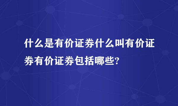 什么是有价证券什么叫有价证券有价证券包括哪些?