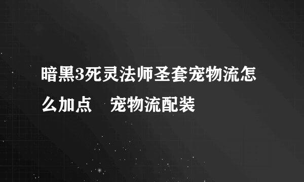 暗黑3死灵法师圣套宠物流怎么加点 宠物流配装