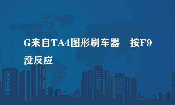 G来自TA4图形刷车器 按F9没反应