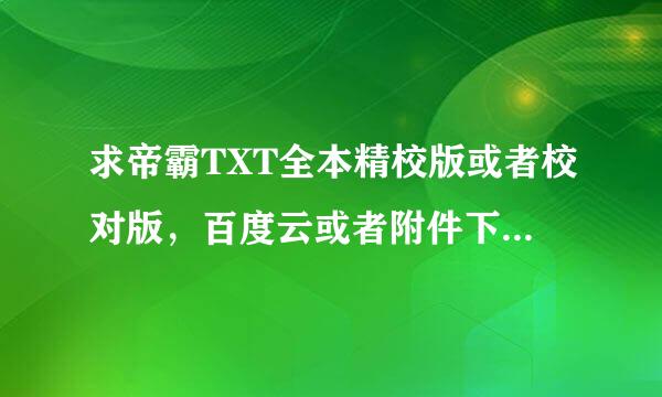 求帝霸TXT全本精校版或者校对版，百度云或者附件下载，谢谢来自