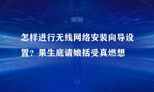 怎样进行无线网络安装向导设置？果生底请娘括受真燃想