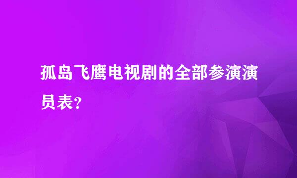 孤岛飞鹰电视剧的全部参演演员表？