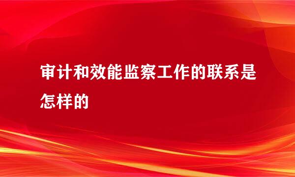 审计和效能监察工作的联系是怎样的