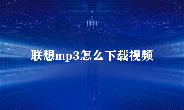 联想mp3怎么下载视频