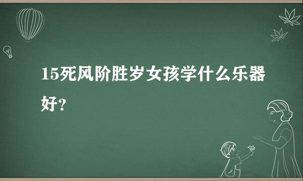 15死风阶胜岁女孩学什么乐器好？