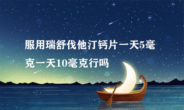 服用瑞舒伐他汀钙片一天5毫克一天10毫克行吗