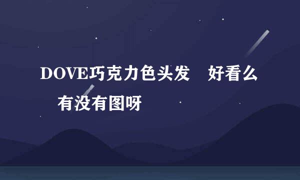 DOVE巧克力色头发 好看么 有没有图呀