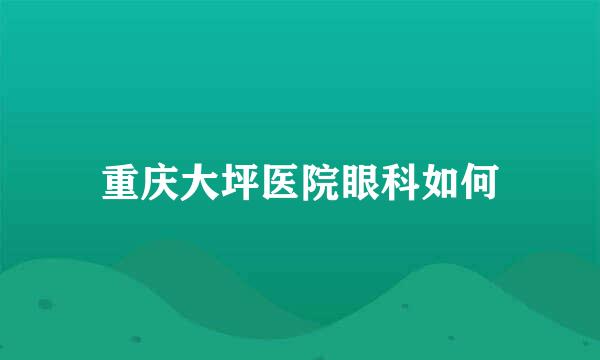 重庆大坪医院眼科如何