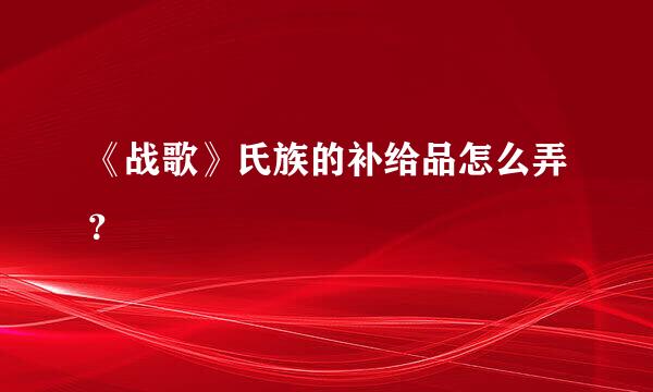 《战歌》氏族的补给品怎么弄？