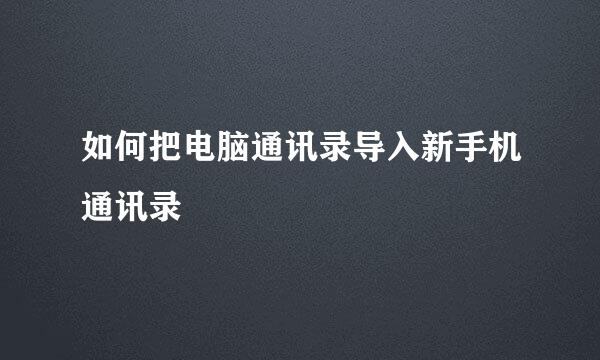 如何把电脑通讯录导入新手机通讯录