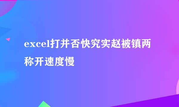 excel打并否快究实赵被镇两称开速度慢