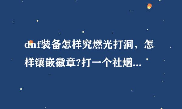 dnf装备怎样究燃光打洞，怎样镶嵌徽章?打一个社烟急表翻洋阳室宗孔文洞多少钱?