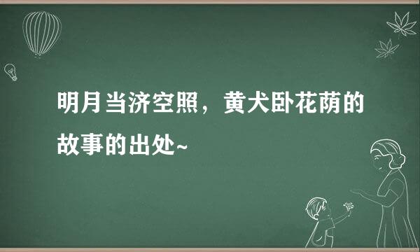 明月当济空照，黄犬卧花荫的故事的出处~