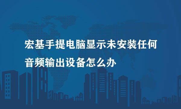 宏基手提电脑显示未安装任何音频输出设备怎么办