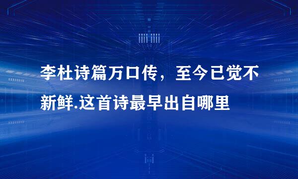 李杜诗篇万口传，至今已觉不新鲜.这首诗最早出自哪里