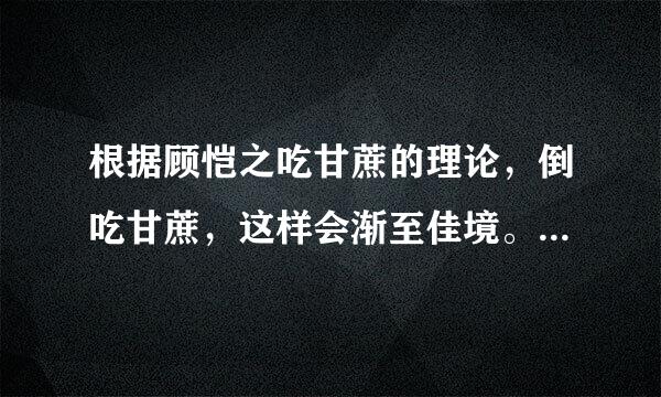 根据顾恺之吃甘蔗的理论，倒吃甘蔗，这样会渐至佳境。但是甘蔗的根部比上面的部分要更甜。这不是矛盾吗?