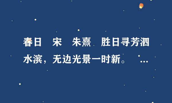 春日 宋 朱熹 胜日寻芳泗水滨，无边光景一时新。 等闲识得东风面，万紫千红总是春。