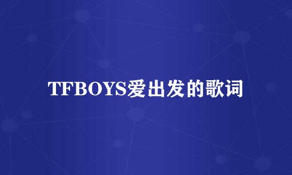 TFBOYS爱出发的歌词