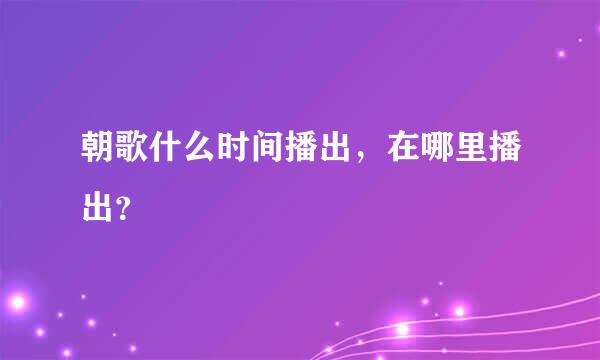 朝歌什么时间播出，在哪里播出？