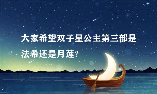 大家希望双子星公主第三部是法希还是月莲?