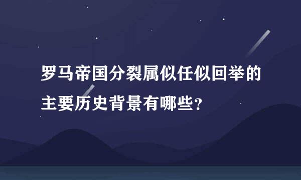 罗马帝国分裂属似任似回举的主要历史背景有哪些？