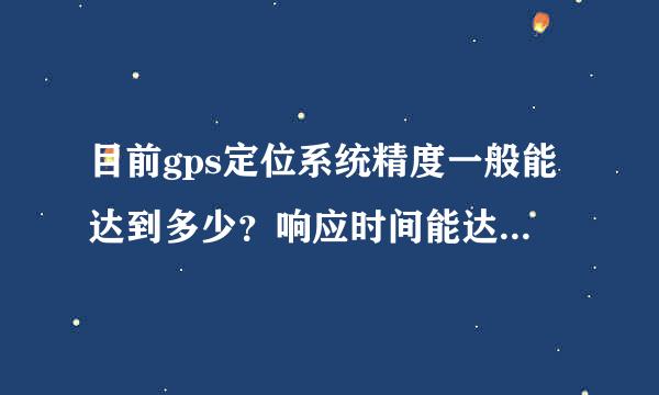 目前gps定位系统精度一般能达到多少？响应时间能达到多少？