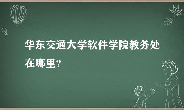 华东交通大学软件学院教务处在哪里？