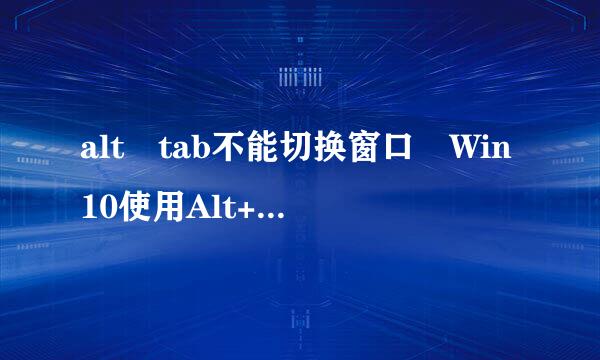 alt tab不能切换窗口 Win10使用Alt+渐极创Tab快捷键切换不了窗口怎么办