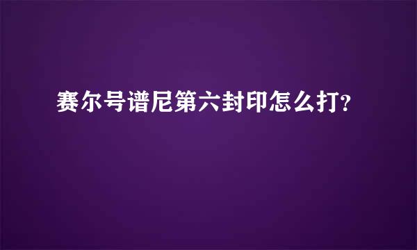 赛尔号谱尼第六封印怎么打？