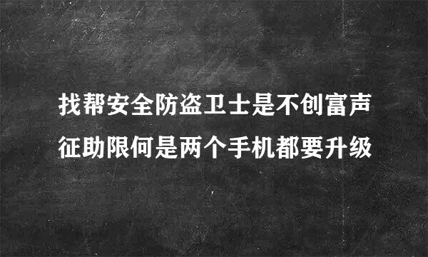 找帮安全防盗卫士是不创富声征助限何是两个手机都要升级