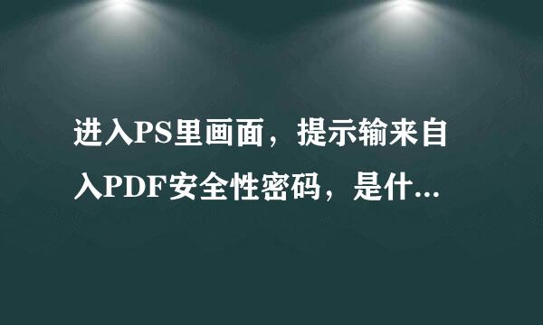 进入PS里画面，提示输来自入PDF安全性密码，是什么意思??密码是什么?