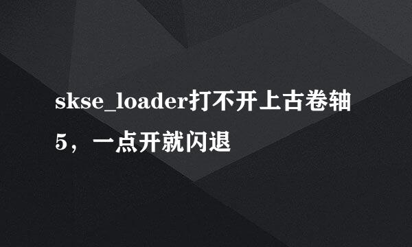 skse_loader打不开上古卷轴5，一点开就闪退