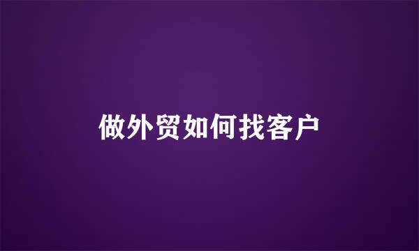 做外贸如何找客户