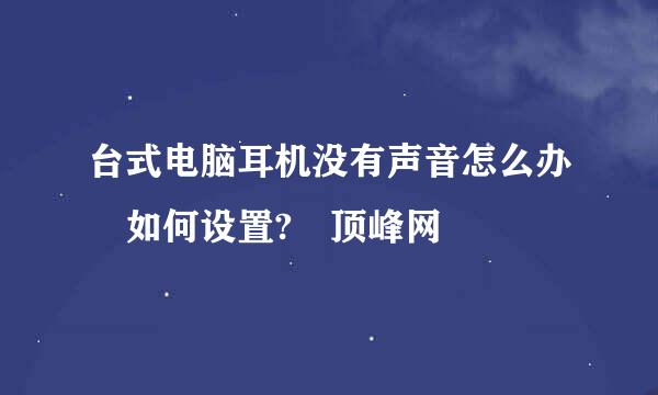 台式电脑耳机没有声音怎么办 如何设置? 顶峰网