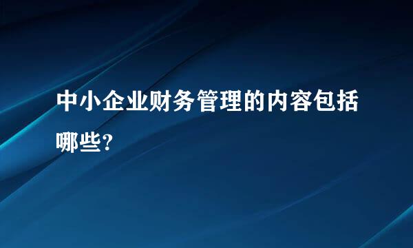 中小企业财务管理的内容包括哪些?