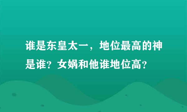 谁是东皇太一，地位最高的神是谁？女娲和他谁地位高？