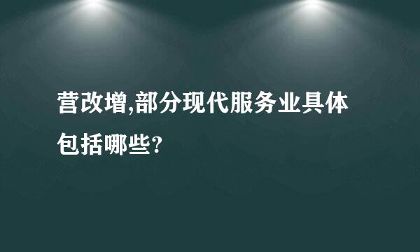 营改增,部分现代服务业具体包括哪些?