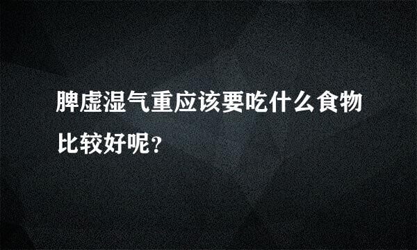 脾虚湿气重应该要吃什么食物比较好呢？