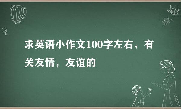 求英语小作文100字左右，有关友情，友谊的