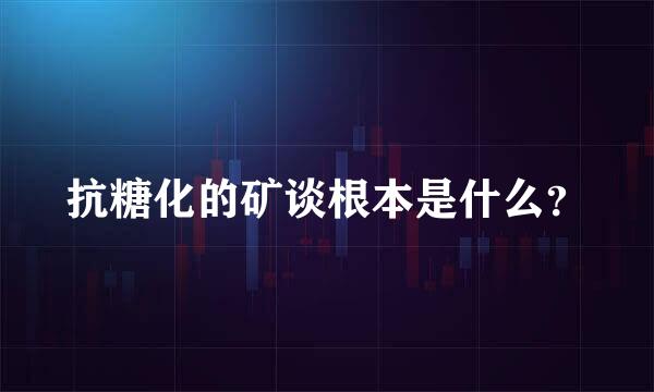 抗糖化的矿谈根本是什么？