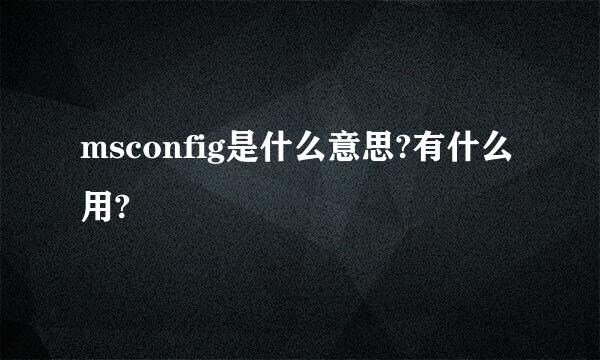 msconfig是什么意思?有什么用?