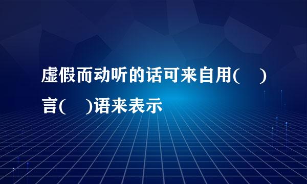 虚假而动听的话可来自用( )言( )语来表示